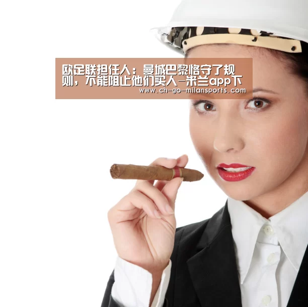 欧足联担任人:曼城巴黎恪守了规则,不能阻止他们买人-米兰app下载(图2) 米兰体育入口下载