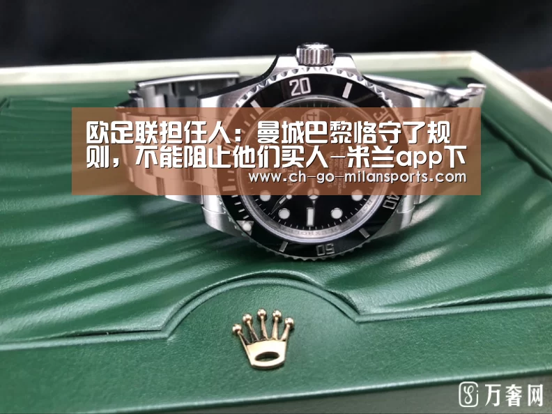 欧足联担任人:曼城巴黎恪守了规则,不能阻止他们买人-米兰app下载(图4) 米兰体育app