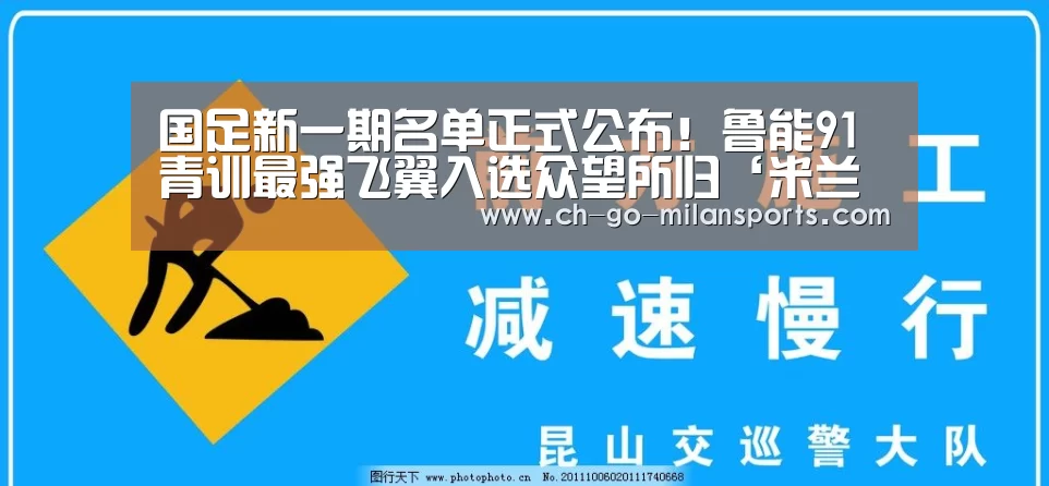 国足新一期名单正式公布!鲁能91青训最强飞翼入选众望所归‘米兰app下载’(图1) 米兰电竞平台