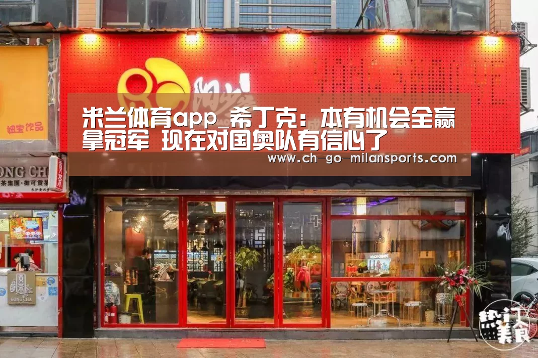 米兰体育app_希丁克:本有机会全赢拿冠军 现在对国奥队有信心了(图2) 米兰体育app