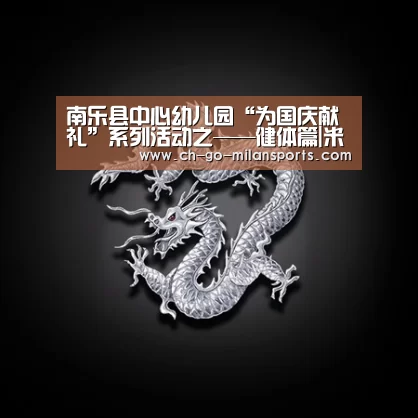 南乐县中心幼儿园“为国庆献礼”系列活动之——健体篇|米兰体育入口下载(图1) 米兰电竞平台