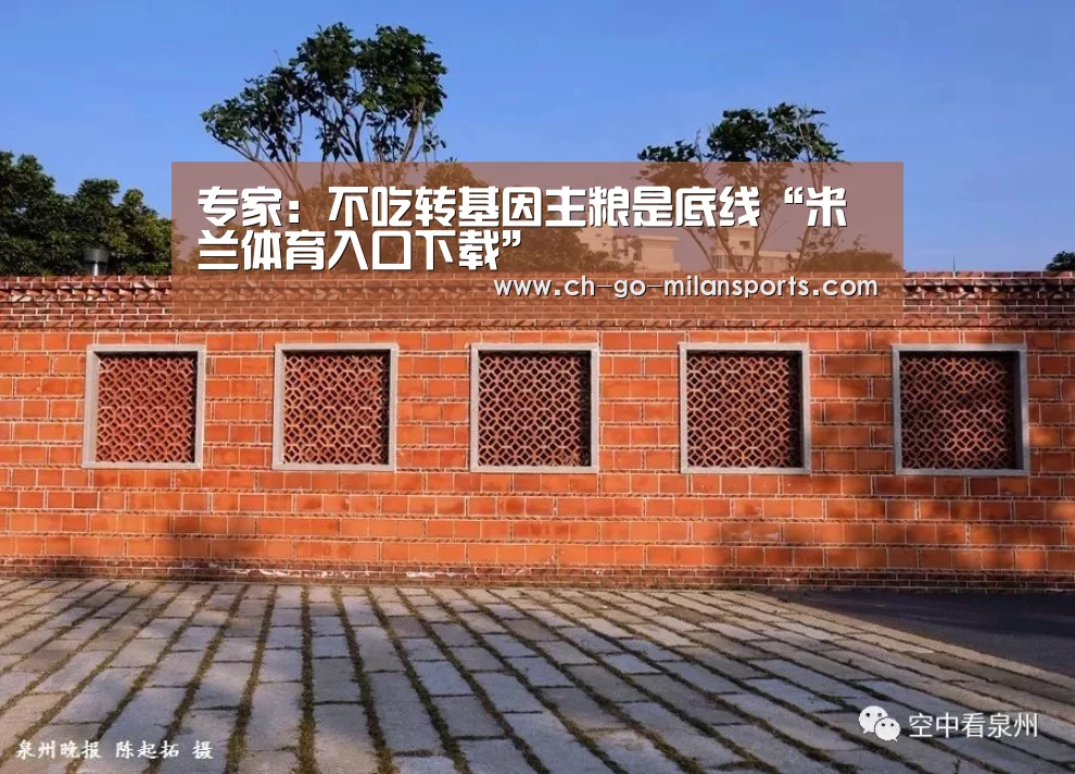 专家:不吃转基因主粮是底线“米兰体育入口下载”(图1) 米兰电竞平台