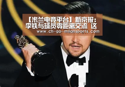 【米兰电竞平台】新京报:李铁与球员零距离交流 这点完胜里皮和其他外教(图2) 米兰app下载
